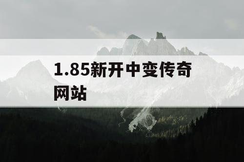 1.85新开中变传奇网站 1.85新开中变传奇网站