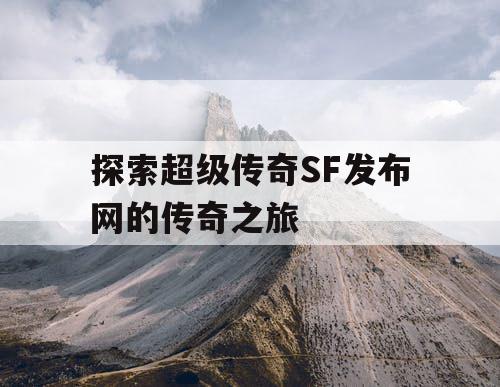 探索超级传奇SF发布网的传奇之旅