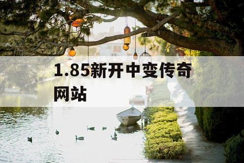 1.85新开中变传奇网站 1.85新开中变传奇网站