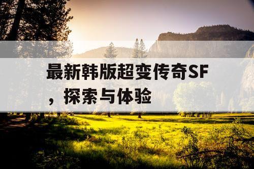 最新韩版超变传奇SF，探索与体验