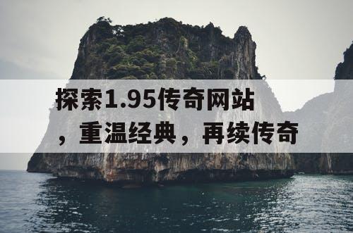探索1.95传奇网站，重温经典，再续传奇