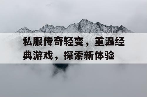 私服传奇轻变,重温经典游戏,探索新体验 私服传奇轻变,重温经典游戏,探索新体验