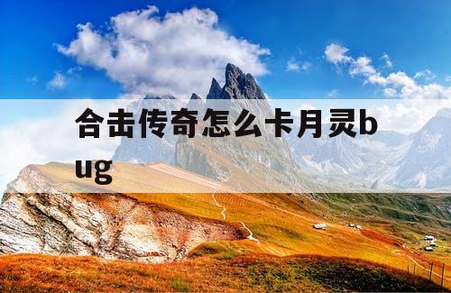 合击传奇怎么卡月灵bug 合击传奇怎么卡月灵bug
