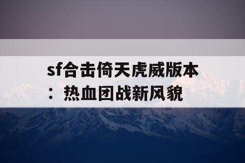 sf合击倚天虎威版本：热血团战新风貌