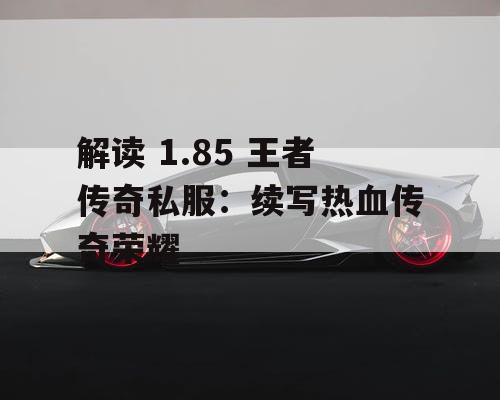 解读 1.85 王者传奇私服：续写热血传奇荣耀