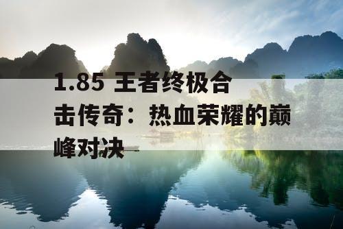 1.85 王者终极合击传奇:热血荣耀的巅峰对决 1.85 王者终极合击传奇:热血荣耀的巅峰对决