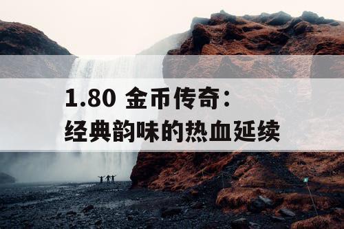 1.80 金币传奇：经典韵味的热血延续