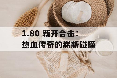 1.80 新开合击:热血传奇的崭新碰撞 1.80 新开合击:热血传奇的崭新碰撞