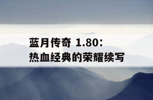 蓝月传奇 1.80：热血经典的荣耀续写