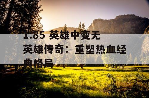 1.85 英雄中变无英雄传奇：重塑热血经典格局