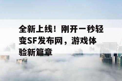 全新上线！刚开一秒轻变SF发布网，游戏体验新篇章