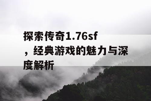 探索传奇1.76sf，经典游戏的魅力与深度解析
