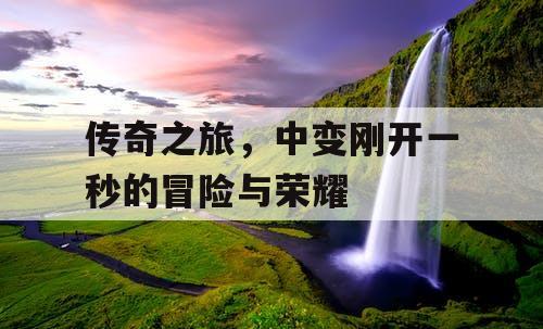 传奇之旅，中变刚开一秒的冒险与荣耀