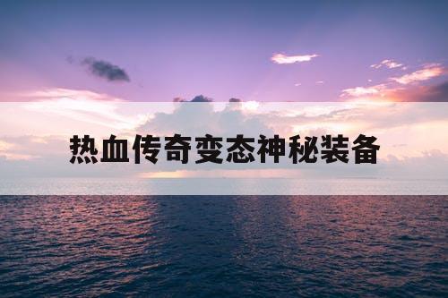 热血传奇变态神秘装备