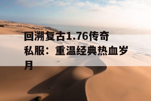 回溯复古1.76传奇私服:重温经典热血岁月 回溯复古1.76传奇私服:重温经典热血岁月