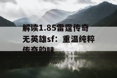 解读1.85雷霆传奇无英雄sf：重温纯粹传奇韵味