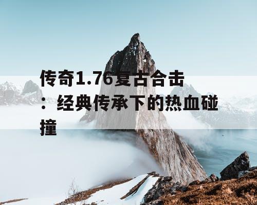 传奇1.76复古合击：经典传承下的热血碰撞