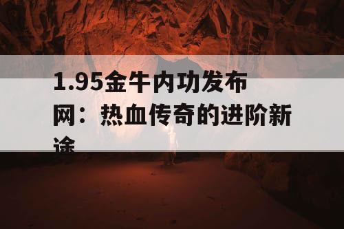 1.95金牛内功发布网：热血传奇的进阶新途