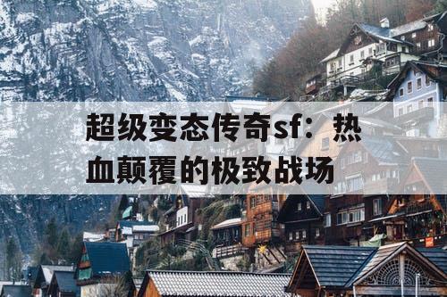 超级变态传奇sf：热血颠覆的极致战场