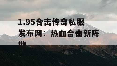 1.95合击传奇私服发布网：热血合击新阵地