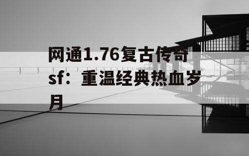 网通1.76复古传奇sf：重温经典热血岁月