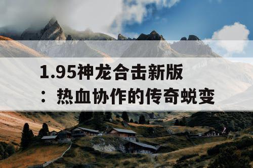 1.95神龙合击新版：热血协作的传奇蜕变