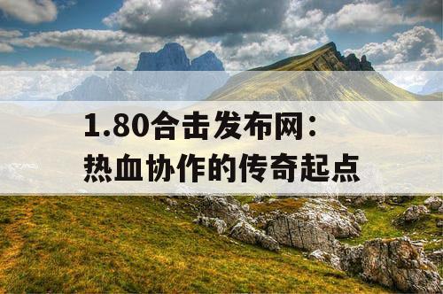1.80合击发布网：热血协作的传奇起点