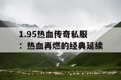 1.95热血传奇私服：热血再燃的经典延续