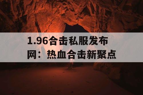 1.96合击私服发布网：热血合击新聚点