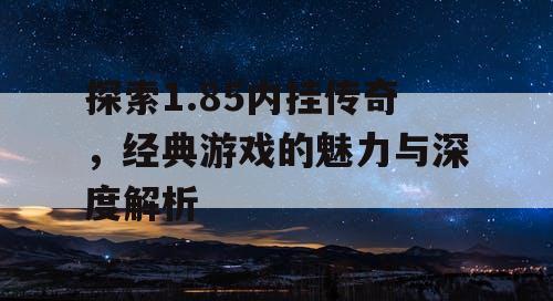 探索1.85内挂传奇，经典游戏的魅力与深度解析