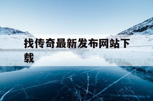 找传奇最新发布网站下载 找传奇最新发布网站下载