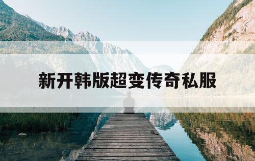 新开韩版超变传奇私服