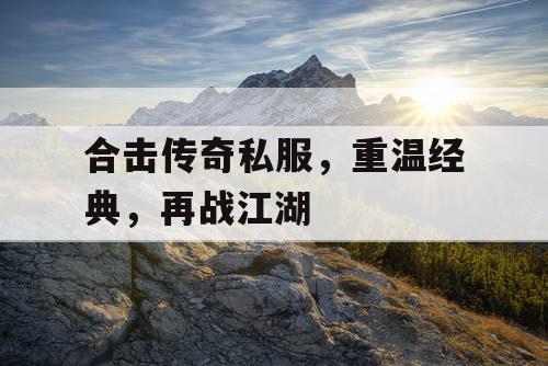 合击传奇私服，重温经典，再战江湖