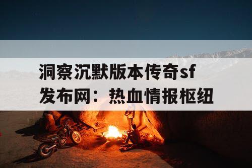 洞察沉默版本传奇sf发布网:热血情报枢纽 洞察沉默版本传奇sf发布网:热血情报枢纽