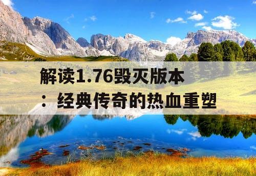解读1.76毁灭版本:经典传奇的热血重塑 解读1.76毁灭版本:经典传奇的热血重塑