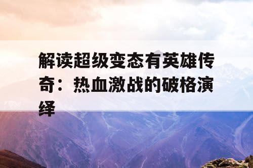 解读超级变态有英雄传奇：热血激战的破格演绎