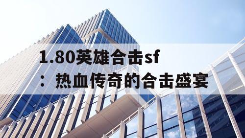 1.80英雄合击sf:热血传奇的合击盛宴 1.80英雄合击sf:热血传奇的合击盛宴
