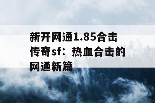 新开网通1.85合击传奇sf:热血合击的网通新篇 新开网通1.85合击传奇sf:热血合击的网通新篇