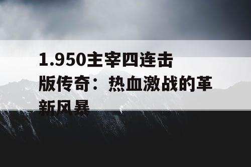 1.950主宰四连击版传奇：热血激战的革新风暴