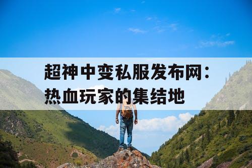 超神中变私服发布网：热血玩家的集结地