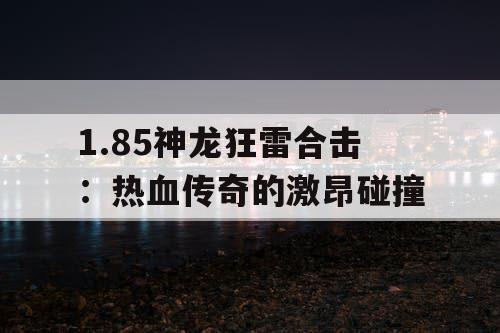 1.85神龙狂雷合击：热血传奇的激昂碰撞