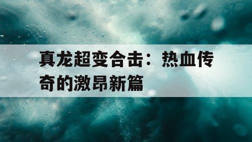 真龙超变合击：热血传奇的激昂新篇