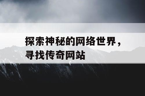 探索神秘的网络世界，寻找传奇网站