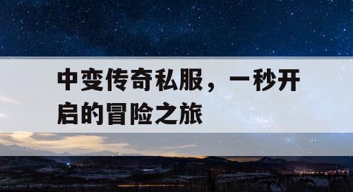 中变传奇私服，一秒开启的冒险之旅