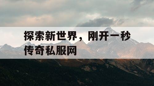 探索新世界，刚开一秒传奇私服网