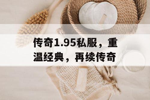 传奇1.95私服，重温经典，再续传奇