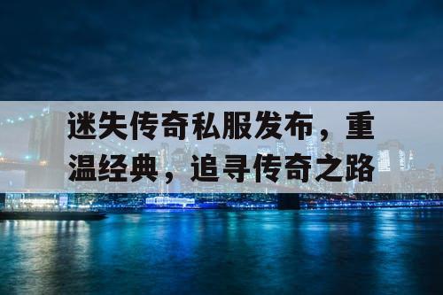 迷失传奇私服发布，重温经典，追寻传奇之路