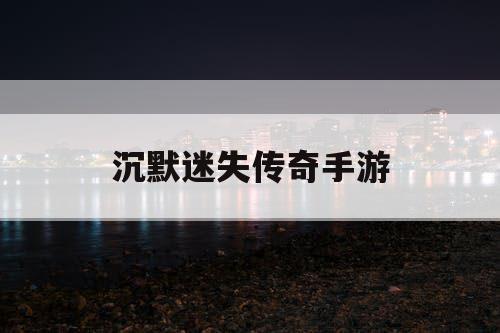 沉默迷失传奇手游 沉默迷失传奇手游