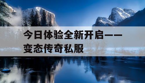 今日体验全新开启——变态传奇私服