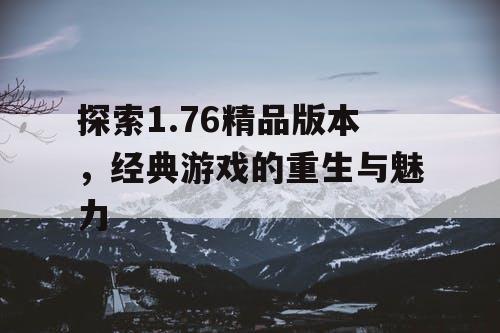 探索1.76精品版本，经典游戏的重生与魅力